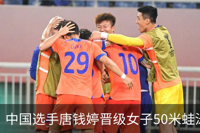中国选手唐钱婷晋级女子50米蛙泳决赛